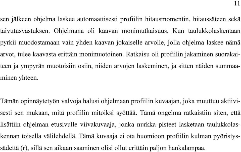 Ratkaisu oli profiilin jakaminen suorakaiteen ja ympyrän muotoisiin osiin, niiden arvojen laskeminen, ja sitten näiden summaaminen yhteen.