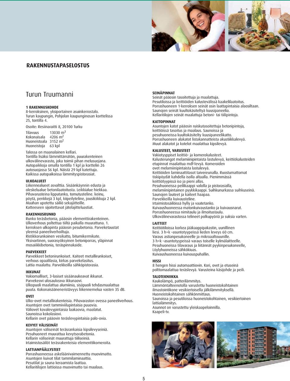 Tontilla lisäksi lämmittämätön, puurakenteinen ulkovälinevarasto, joka toimii pihan melusuojana. Autopaikkoja omalla tontilla 1 kpl ja korttelin 26 autosuojassa 56 kpl. Näistä 29 kpl katettuja.