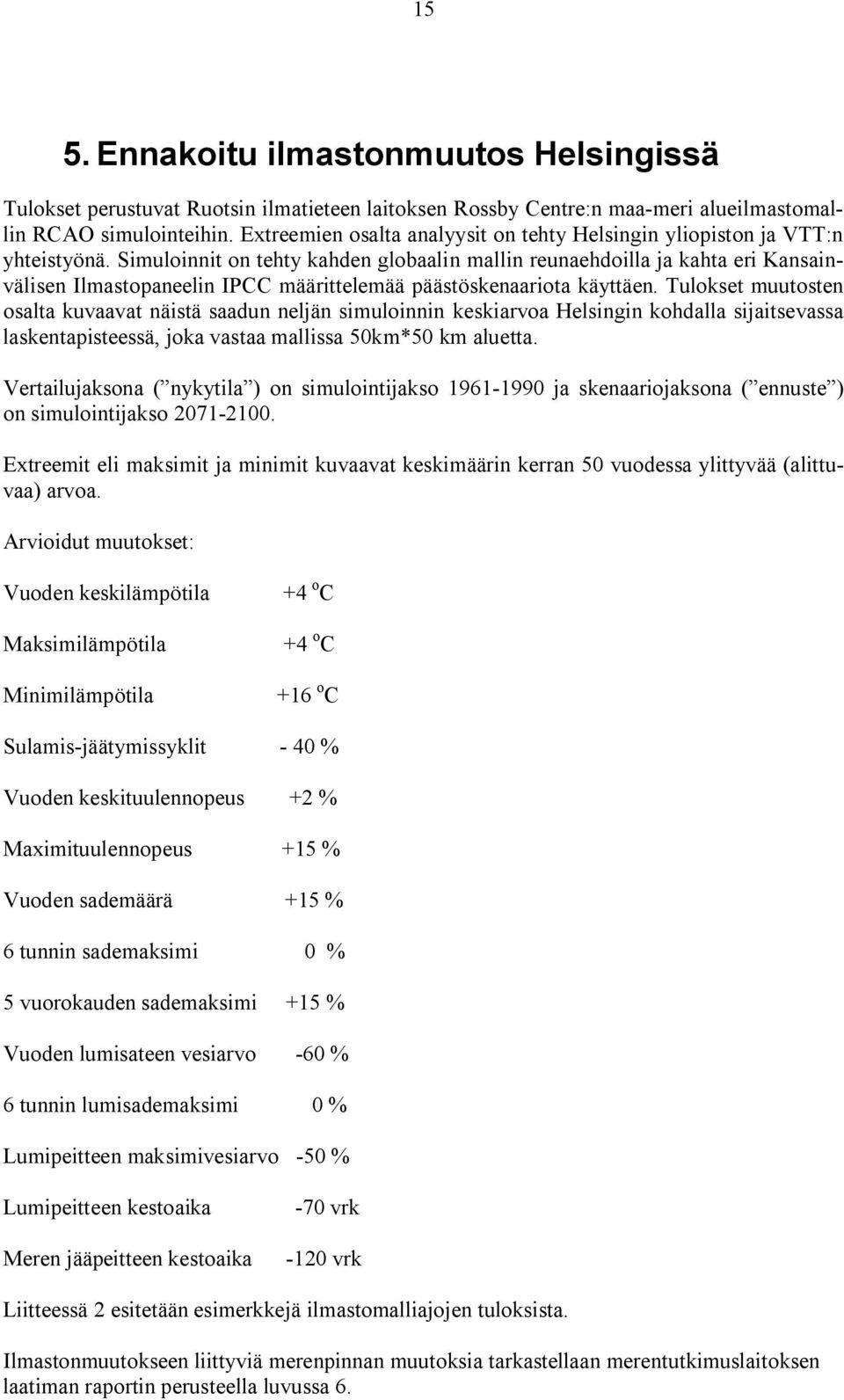 Simuloinnit on tehty kahden globaalin mallin reunaehdoilla ja kahta eri Kansainvälisen Ilmastopaneelin IPCC määrittelemää päästöskenaariota käyttäen.