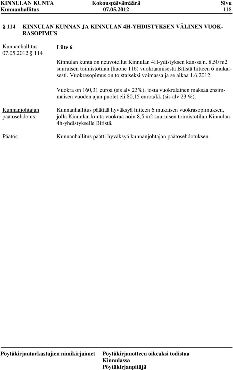 Vuokra on 160,31 euroa (sis alv 23%), josta vuokralainen maksaa ensimmäisen vuoden ajan puolet eli 80,15 euroa/kk (sis alv 23 %).