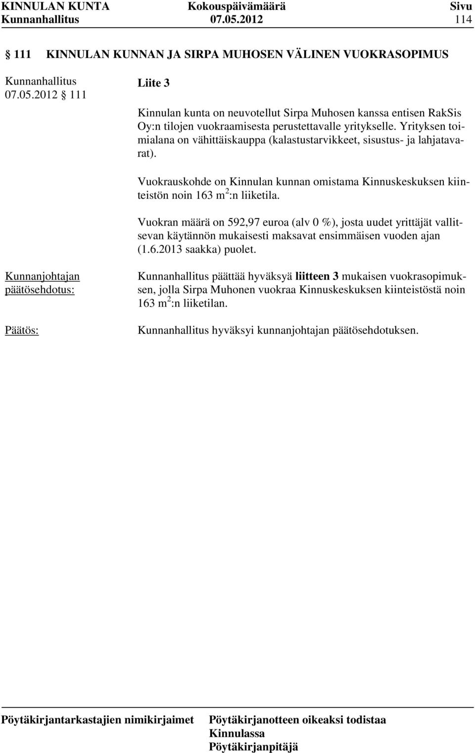 Vuokran määrä on 592,97 euroa (alv 0 %), josta uudet yrittäjät vallitsevan käytännön mukaisesti maksavat ensimmäisen vuoden ajan (1.6.2013 saakka) puolet.