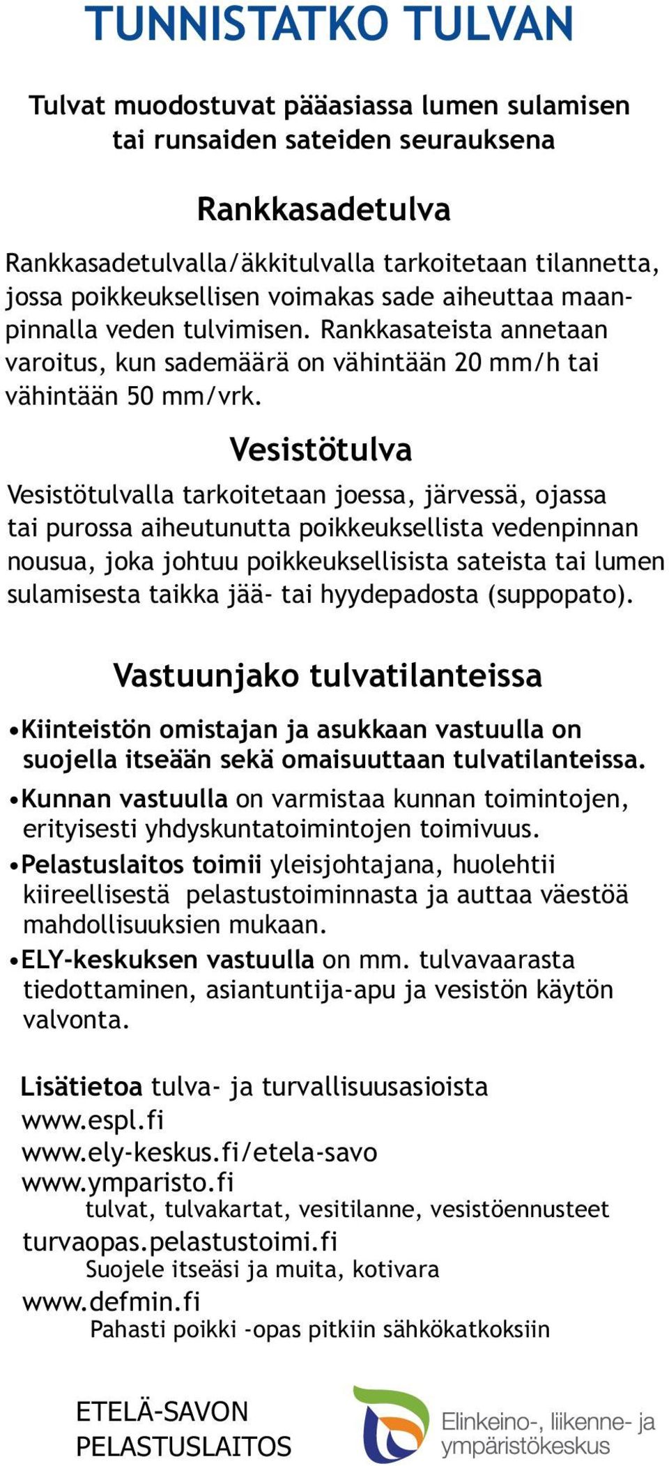 Vesistötulva Vesistötulvalla tarkoitetaan joessa, järvessä, ojassa tai purossa aiheutunutta poikkeuksellista vedenpinnan nousua, joka johtuu poikkeuksellisista sateista tai lumen sulamisesta taikka