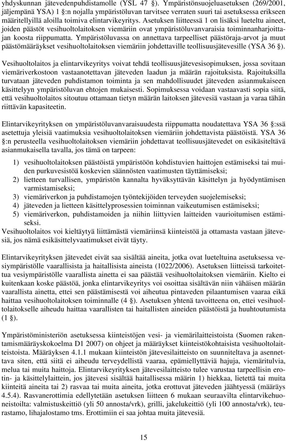 Asetuksen liitteessä 1 on lisäksi lueteltu aineet, joiden päästöt vesihuoltolaitoksen viemäriin ovat ympäristöluvanvaraisia toiminnanharjoittajan koosta riippumatta.