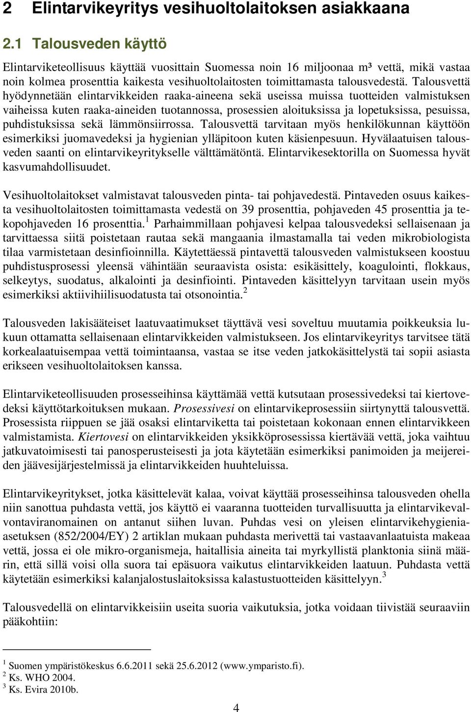 Talousvettä hyödynnetään elintarvikkeiden raaka-aineena sekä useissa muissa tuotteiden valmistuksen vaiheissa kuten raaka-aineiden tuotannossa, prosessien aloituksissa ja lopetuksissa, pesuissa,