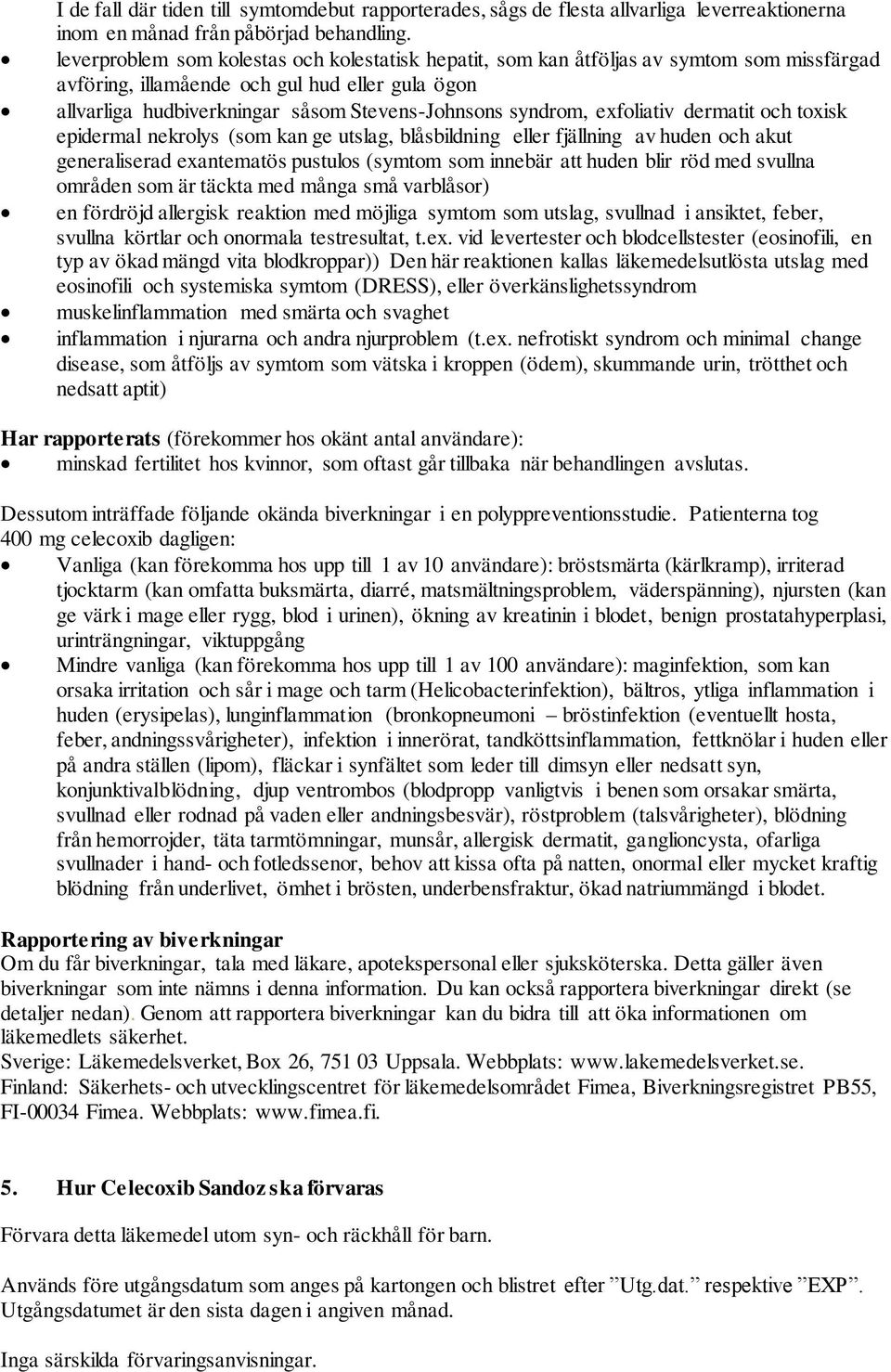 syndrom, exfoliativ dermatit och toxisk epidermal nekrolys (som kan ge utslag, blåsbildning eller fjällning av huden och akut generaliserad exantematös pustulos (symtom som innebär att huden blir röd