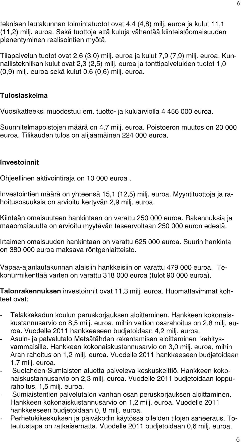 euroa sekä kulut 0,6 (0,6) milj. euroa. Tuloslaskelma Vuosikatteeksi muodostuu emo tuotto- ja kuluarviolla 4 456 000 euroa. Suunnitelmapoistojen määrä on 4,7 milj. euroa. Poistoeron muutos on 20000 euroa.