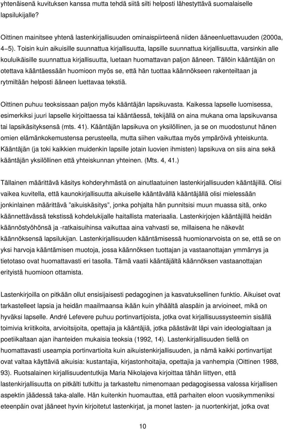 Toisin kuin aikuisille suunnattua kirjallisuutta, lapsille suunnattua kirjallisuutta, varsinkin alle kouluikäisille suunnattua kirjallisuutta, luetaan huomattavan paljon ääneen.