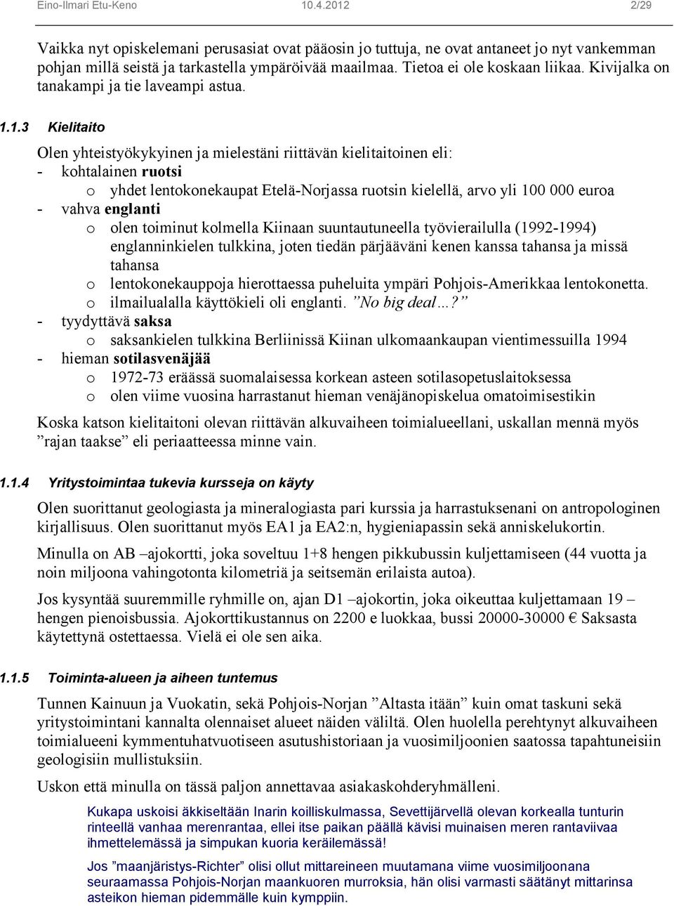 1.3 Kielitaito Olen yhteistyökykyinen ja mielestäni riittävän kielitaitoinen eli: - kohtalainen ruotsi o yhdet lentokonekaupat Etelä-Norjassa ruotsin kielellä, arvo yli 100 000 euroa - vahva englanti