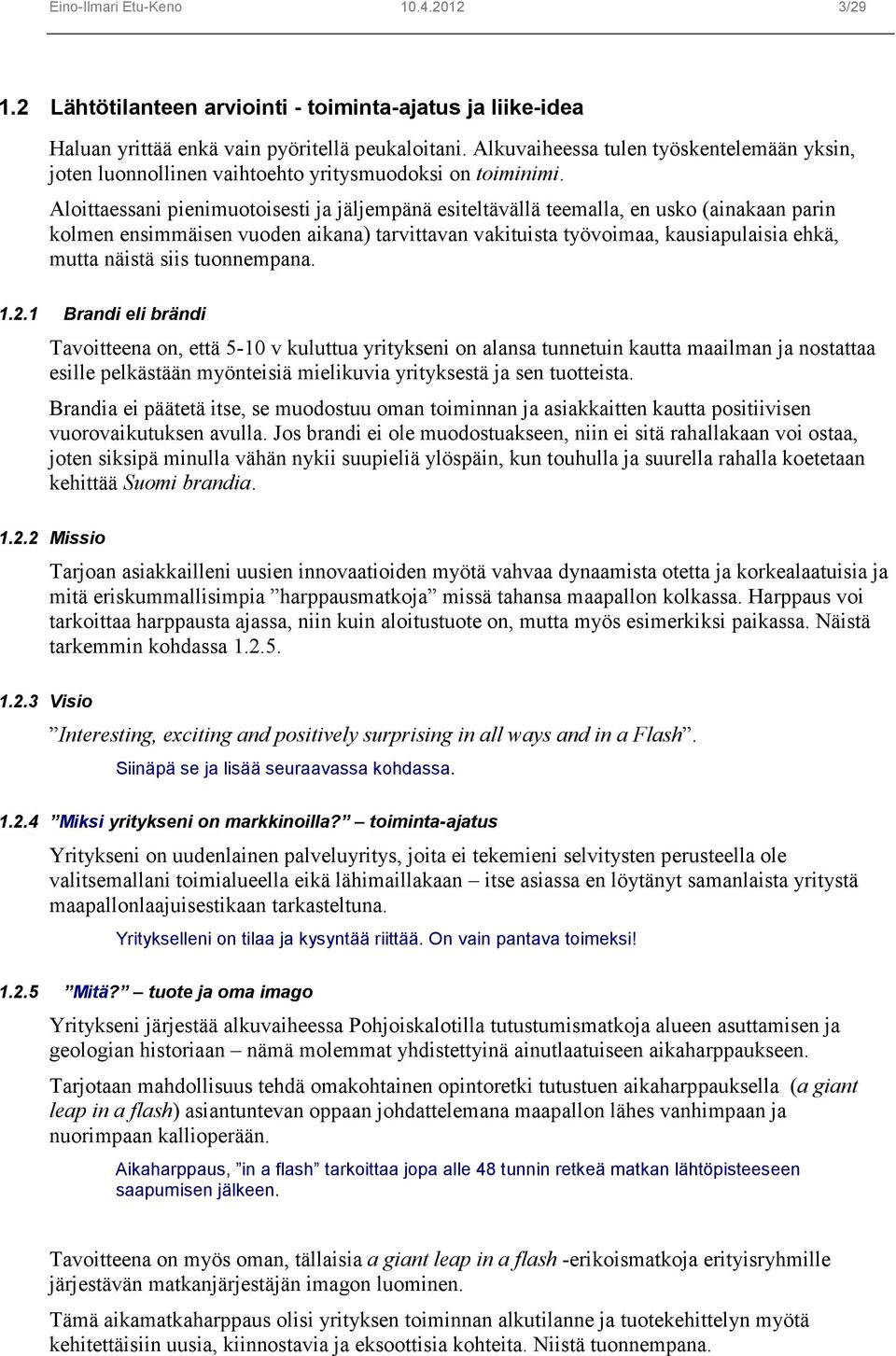 Aloittaessani pienimuotoisesti ja jäljempänä esiteltävällä teemalla, en usko (ainakaan parin kolmen ensimmäisen vuoden aikana) tarvittavan vakituista työvoimaa, kausiapulaisia ehkä, mutta näistä siis