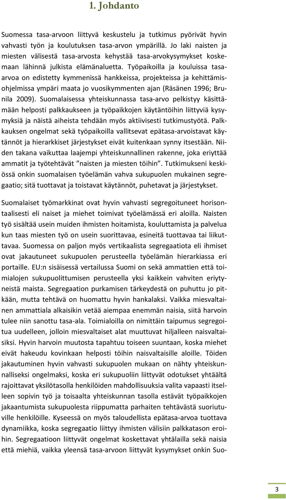 Työpaikoilla ja kouluissa tasaarvoa on edistetty kymmenissä hankkeissa, projekteissa ja kehittämisohjelmissa ympäri maata jo vuosikymmenten ajan (Räsänen 1996; Brunila 2009).