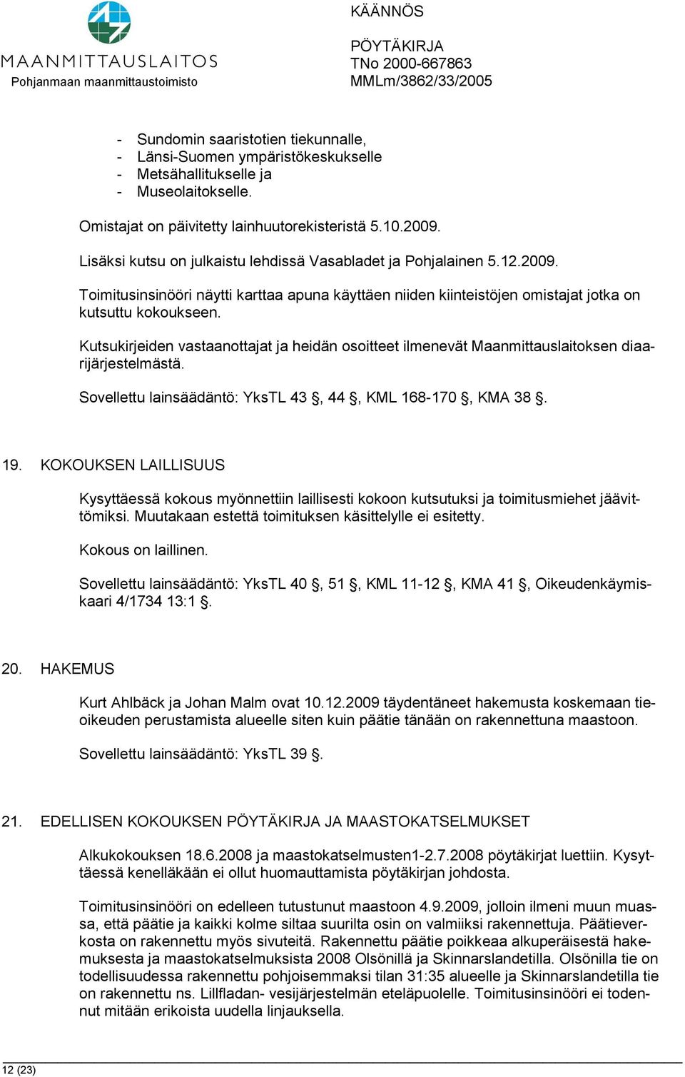 Kutsukirjeiden vastaanottajat ja heidän osoitteet ilmenevät Maanmittauslaitoksen diaarijärjestelmästä. Sovellettu lainsäädäntö: YksTL 43, 44, KML 168-170, KMA 38. 19.