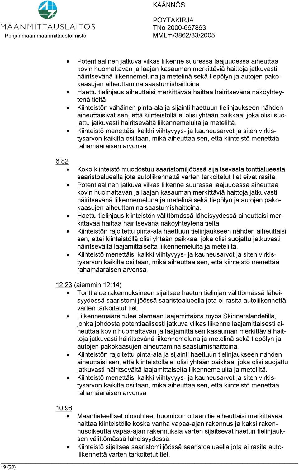 Haettu tielinjaus aiheuttaisi merkittävää haittaa häiritsevänä näköyhteytenä tieltä Kiinteistön vähäinen pinta-ala ja sijainti haettuun tielinjaukseen nähden aiheuttaisivat sen, että kiinteistöllä ei