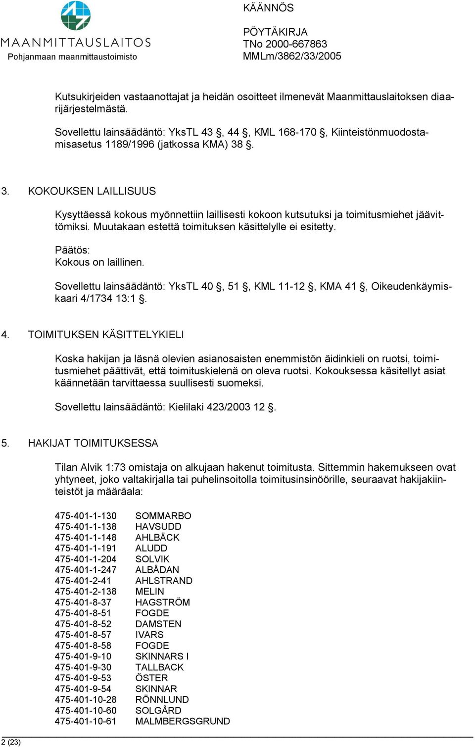 . 3. KOKOUKSEN LAILLISUUS Kysyttäessä kokous myönnettiin laillisesti kokoon kutsutuksi ja toimitusmiehet jäävittömiksi. Muutakaan estettä toimituksen käsittelylle ei esitetty.