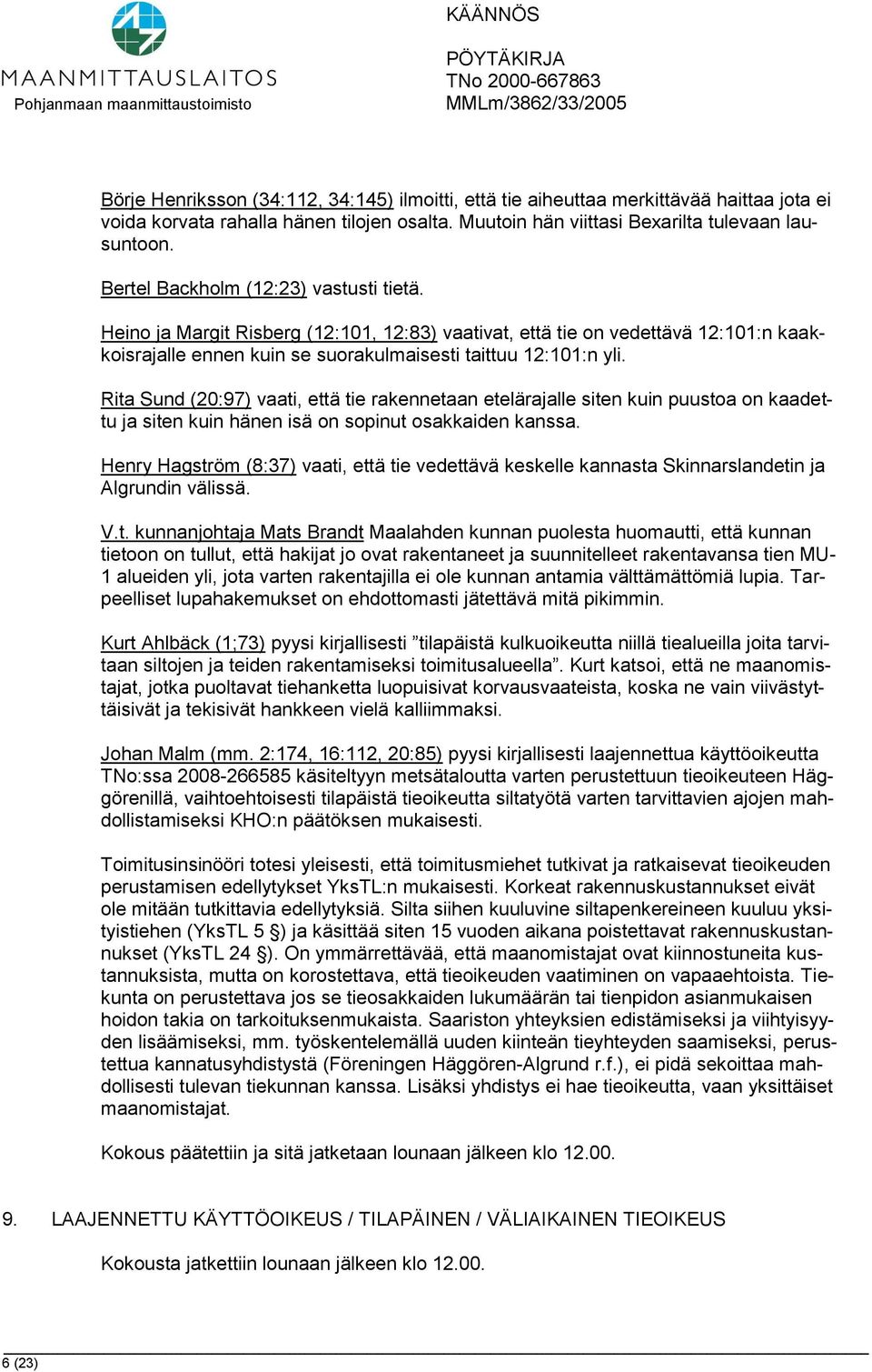 Rita Sund (20:97) vaati, että tie rakennetaan etelärajalle siten kuin puustoa on kaadettu ja siten kuin hänen isä on sopinut osakkaiden kanssa.