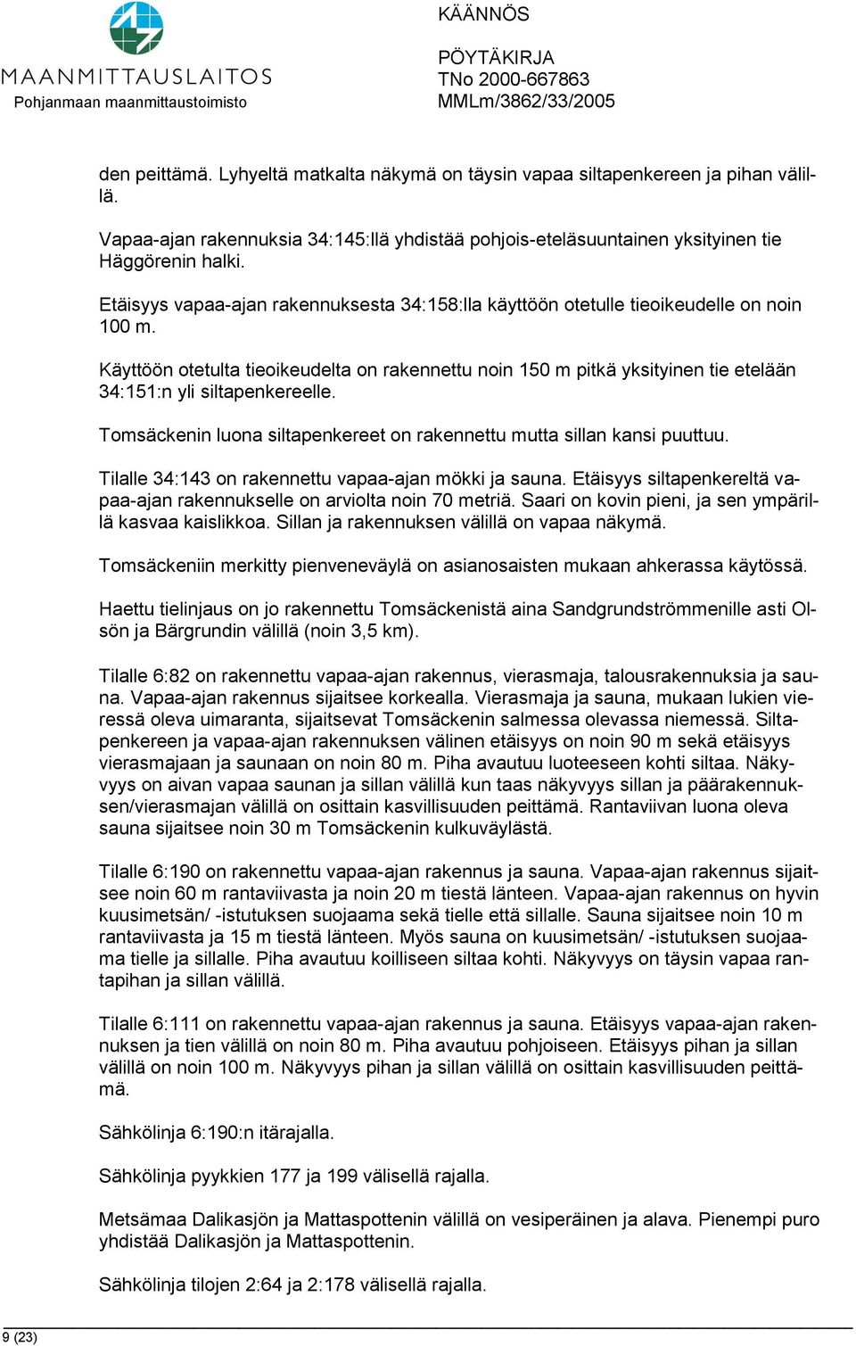 Käyttöön otetulta tieoikeudelta on rakennettu noin 150 m pitkä yksityinen tie etelään 34:151:n yli siltapenkereelle. Tomsäckenin luona siltapenkereet on rakennettu mutta sillan kansi puuttuu.