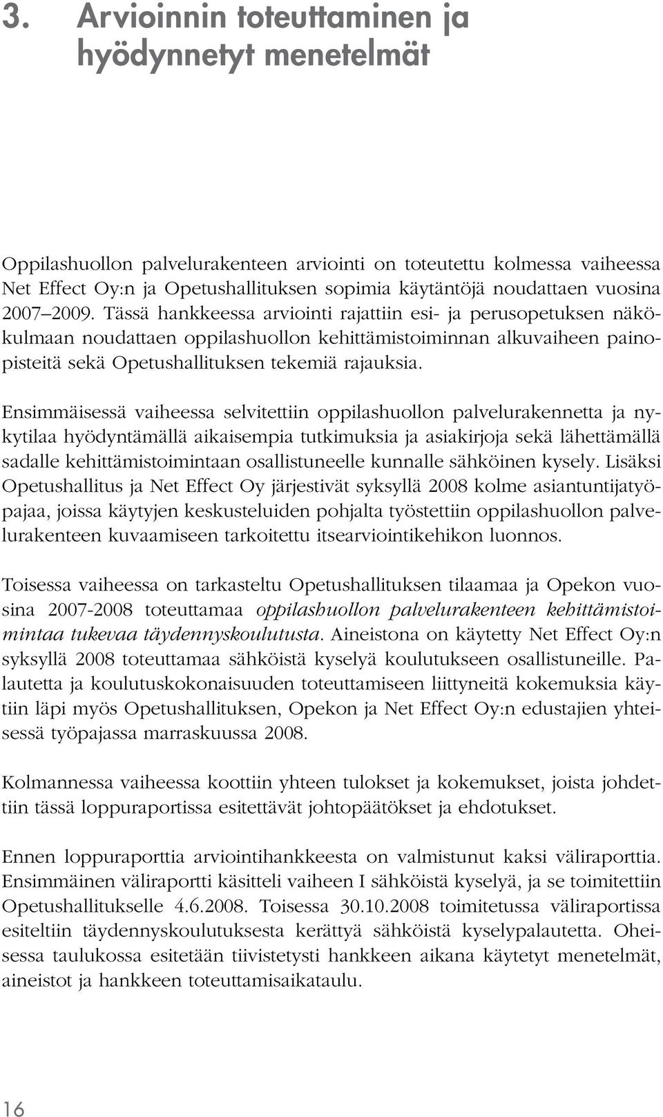 Tässä hankkeessa arviointi rajattiin esi- ja perusopetuksen näkökulmaan noudattaen oppilashuollon kehittämistoiminnan alkuvaiheen painopisteitä sekä Opetushallituksen tekemiä rajauksia.