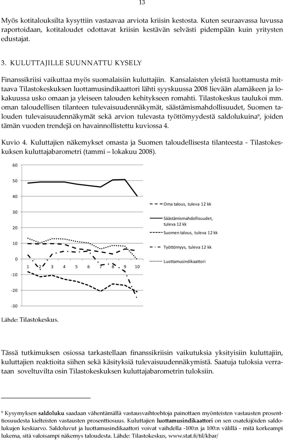 Kansalaisten yleistä luottamusta mittaava Tilastokeskuksen luottamusindikaattori lähti syyskuussa 2008 lievään alamäkeen ja lokakuussa usko omaan ja yleiseen talouden kehitykseen romahti.