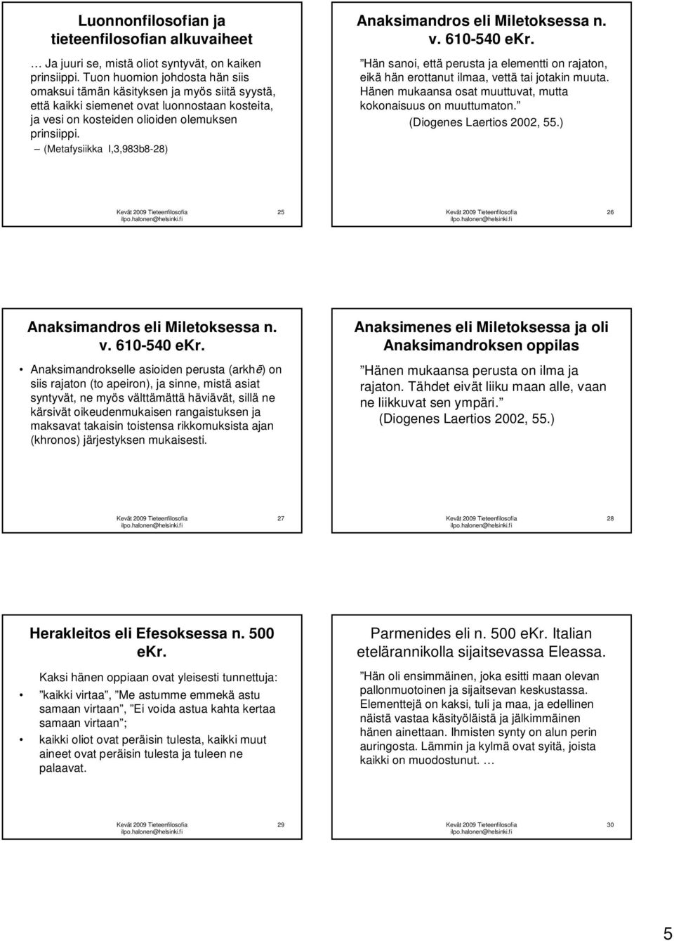 (Metafysiikka I,3,983b8-28) Anaksimandros eli Miletoksessa n. v. 610-540 ekr. Hän sanoi, että perusta ja elementti on rajaton, eikä hän erottanut ilmaa, vettä tai jotakin muuta.