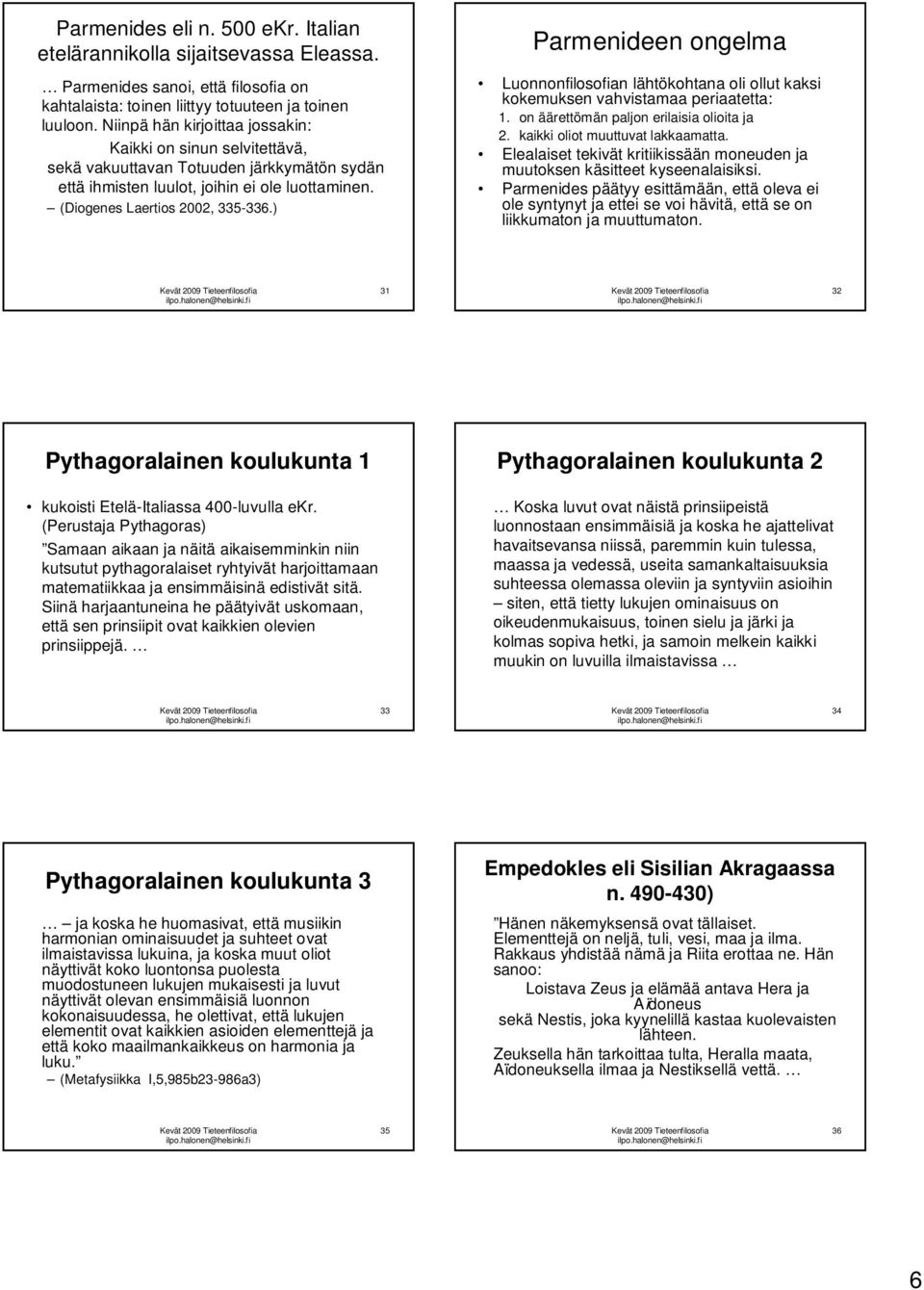 ) Parmenideen ongelma Luonnonfilosofian lähtökohtana oli ollut kaksi kokemuksen vahvistamaa periaatetta: 1. on äärettömän paljon erilaisia olioita ja 2. kaikki oliot muuttuvat lakkaamatta.