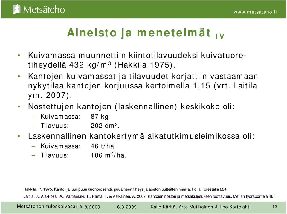 Nostettujen kantojen (laskennallinen) keskikoko oli: Kuivamassa: 87 kg Tilavuus: 202 dm 3. Laskennallinen kantokertymä aikatutkimusleimikossa oli: Kuivamassa: 46 t/ha Tilavuus: 106 m 3 /ha.