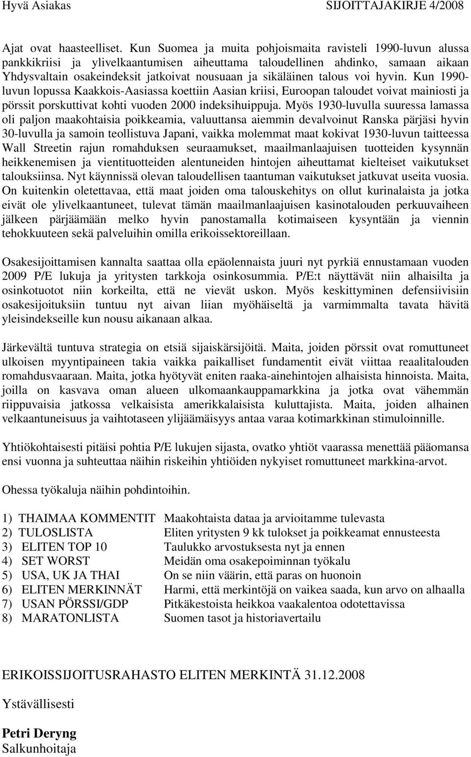 sikäläinen talous voi hyvin. Kun 1990- luvun lopussa Kaakkois-Aasiassa koettiin Aasian kriisi, Euroopan taloudet voivat mainiosti ja pörssit porskuttivat kohti vuoden 2000 indeksihuippuja.