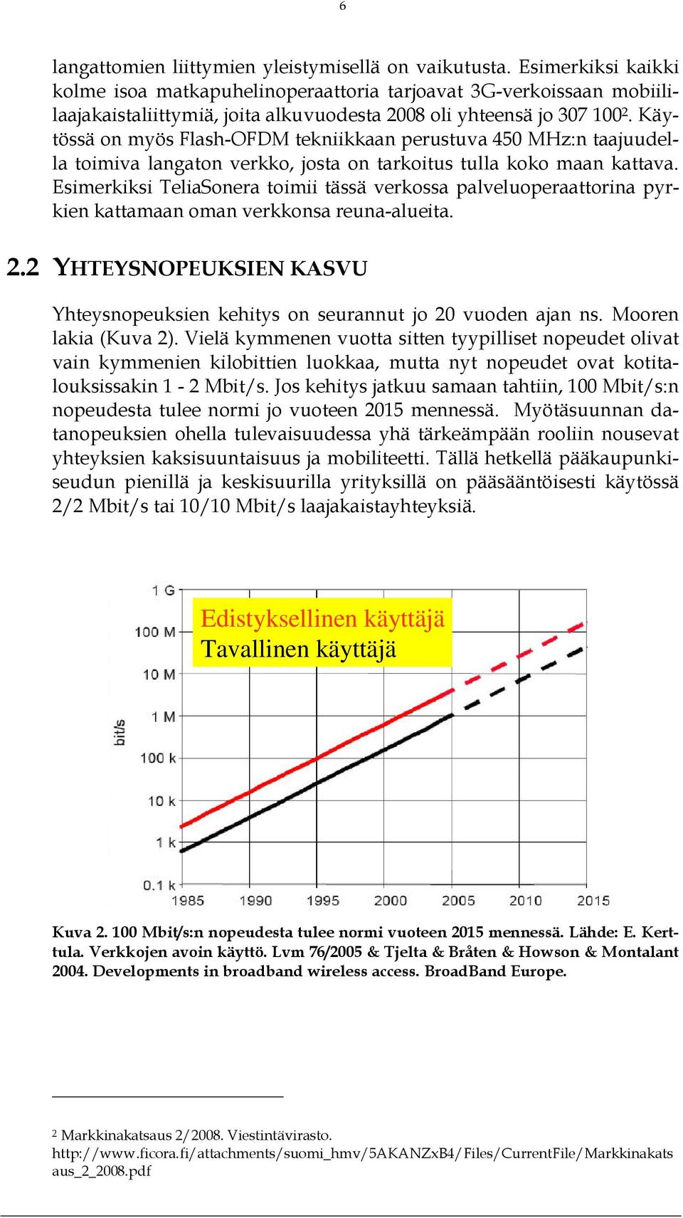 Käytössä on myös Flash-OFDM tekniikkaan perustuva 450 MHz:n taajuudella toimiva langaton verkko, josta on tarkoitus tulla koko maan kattava.