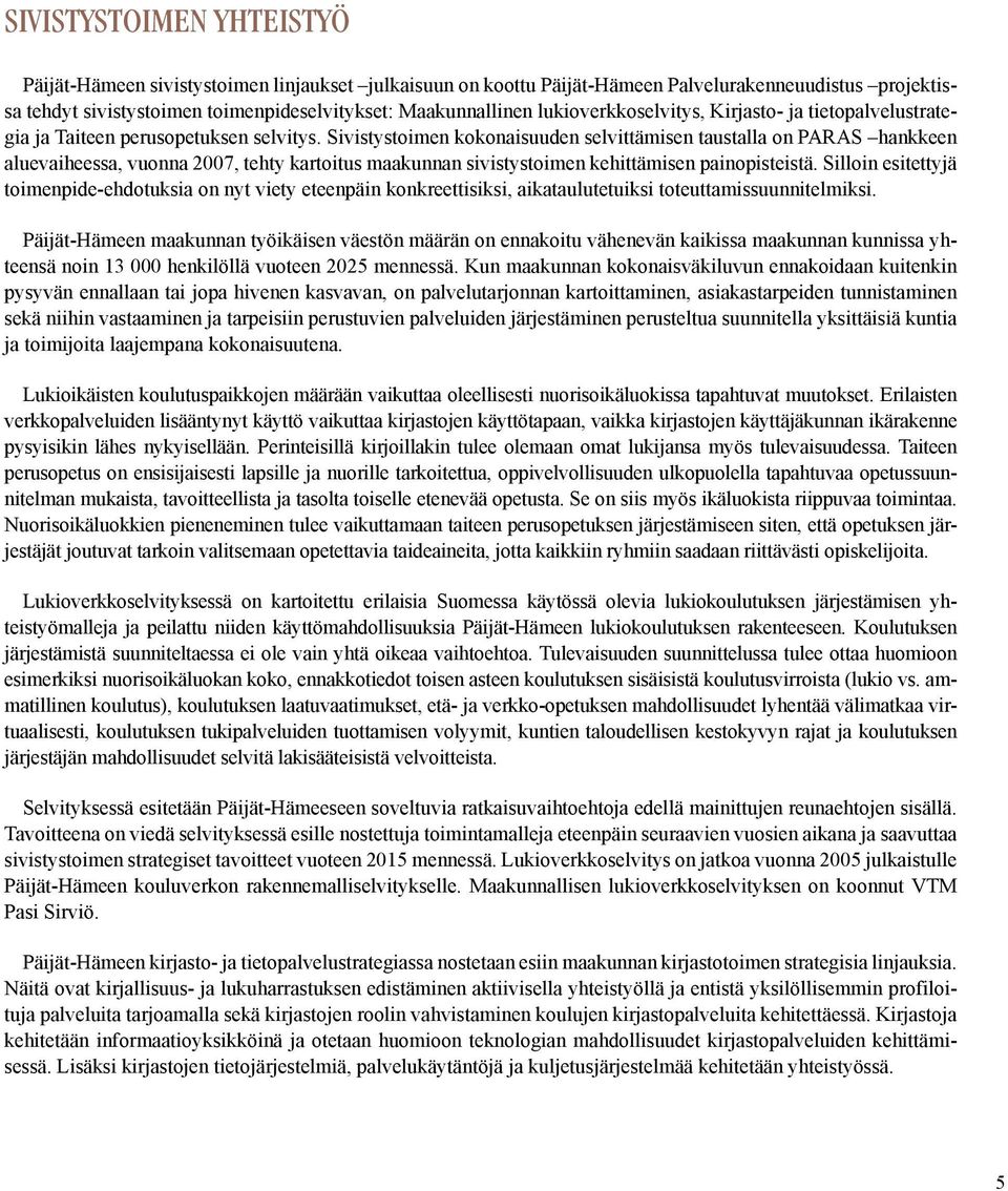 Sivistystoimen kokonaisuuden selvittämisen taustalla on PARAS hankkeen aluevaiheessa, vuonna 2007, tehty kartoitus maakunnan sivistystoimen kehittämisen painopisteistä.