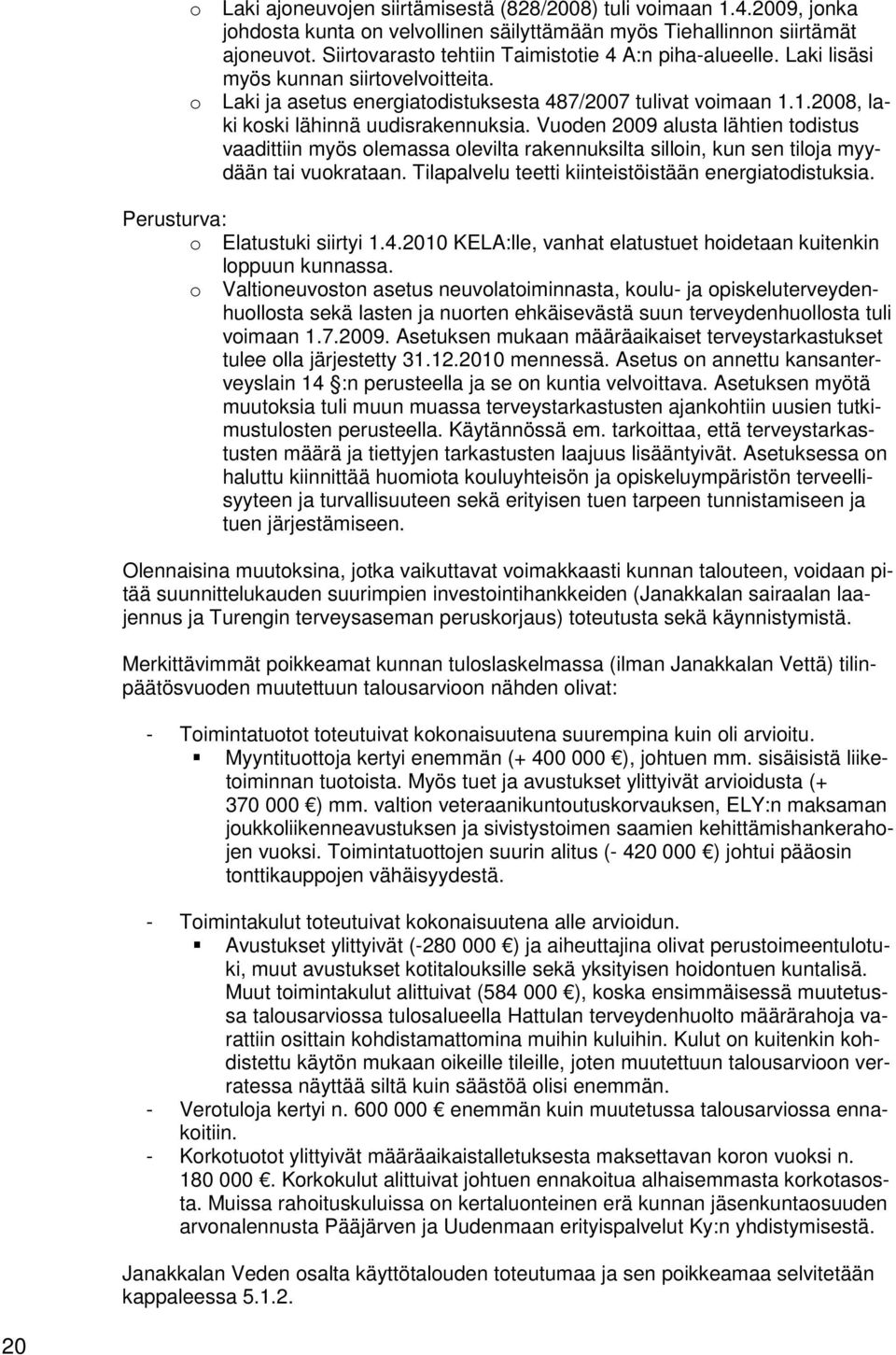 1.2008, laki koski lähinnä uudisrakennuksia. Vuoden 2009 alusta lähtien todistus vaadittiin myös olemassa olevilta rakennuksilta silloin, kun sen tiloja myydään tai vuokrataan.