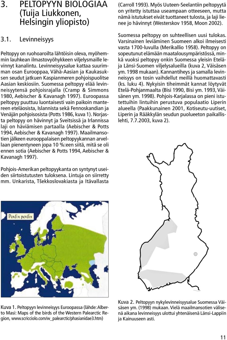 Suomessa peltopyy elää levinneisyytensä pohjoisrajalla (Cramp & Simmons 1980, Aebischer & Kavanagh 1997).