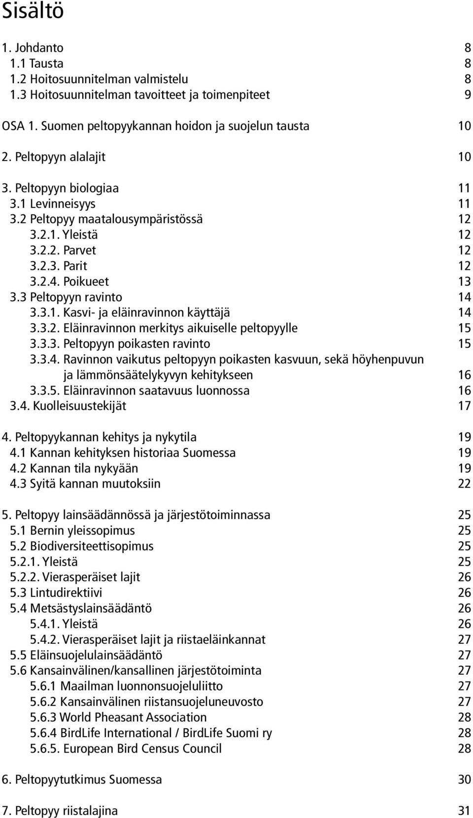 3 Peltopyyn ravinto 14 3.3.1. Kasvi- ja eläinravinnon käyttäjä 14 3.3.2. Eläinravinnon merkitys aikuiselle peltopyylle 15 3.3.3. Peltopyyn poikasten ravinto 15 3.3.4. Ravinnon vaikutus peltopyyn poikasten kasvuun, sekä höyhenpuvun ja lämmönsäätelykyvyn kehitykseen 16 3.