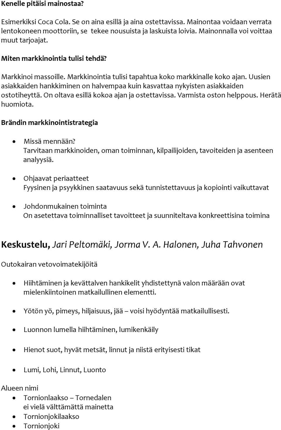 Uusien asiakkaiden hankkiminen on halvempaa kuin kasvattaa nykyisten asiakkaiden ostotiheyttä. On oltava esillä kokoa ajan ja ostettavissa. Varmista oston helppous. Herätä huomiota.