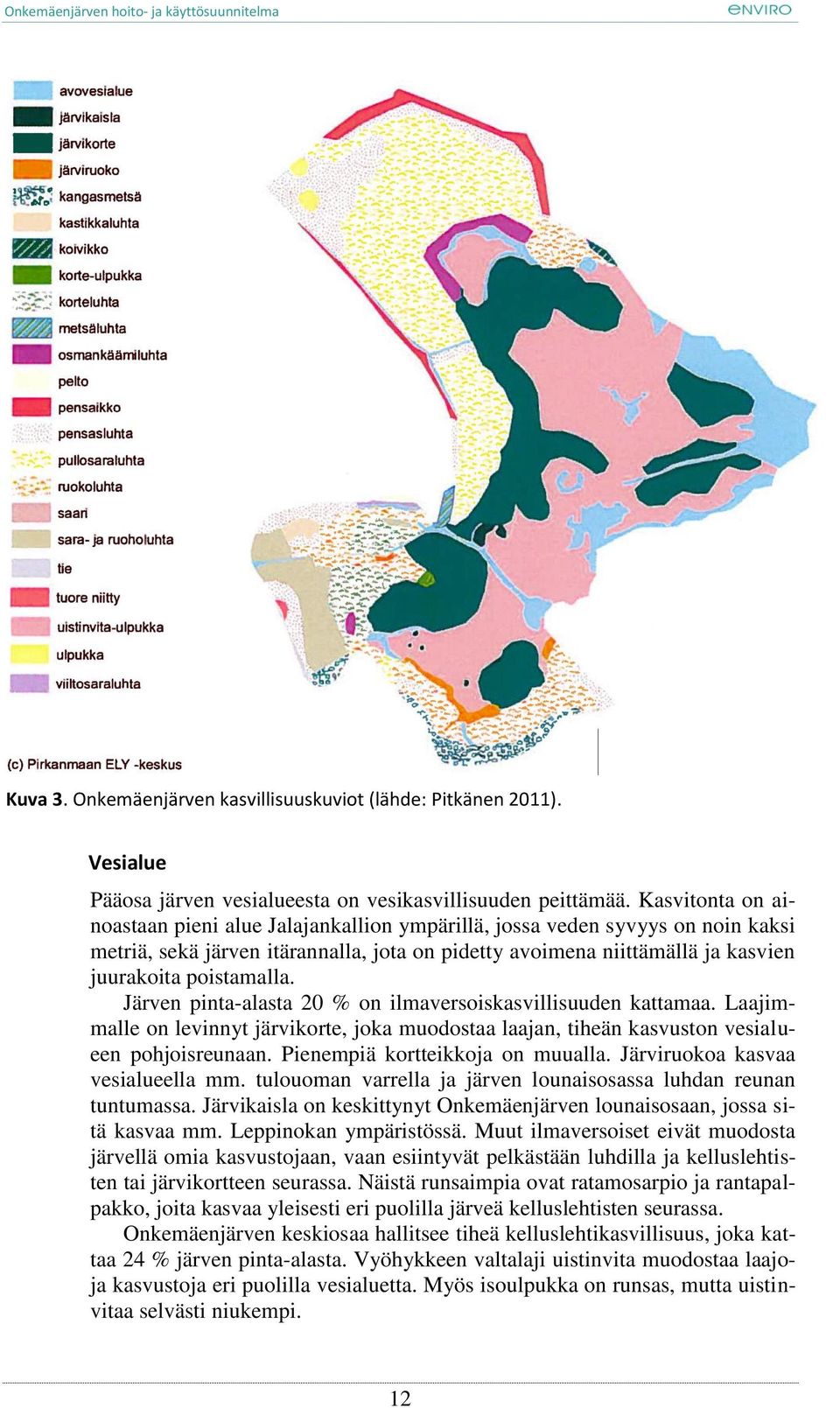 Järven pinta-alasta 20 % on ilmaversoiskasvillisuuden kattamaa. Laajimmalle on levinnyt järvikorte, joka muodostaa laajan, tiheän kasvuston vesialueen pohjoisreunaan.