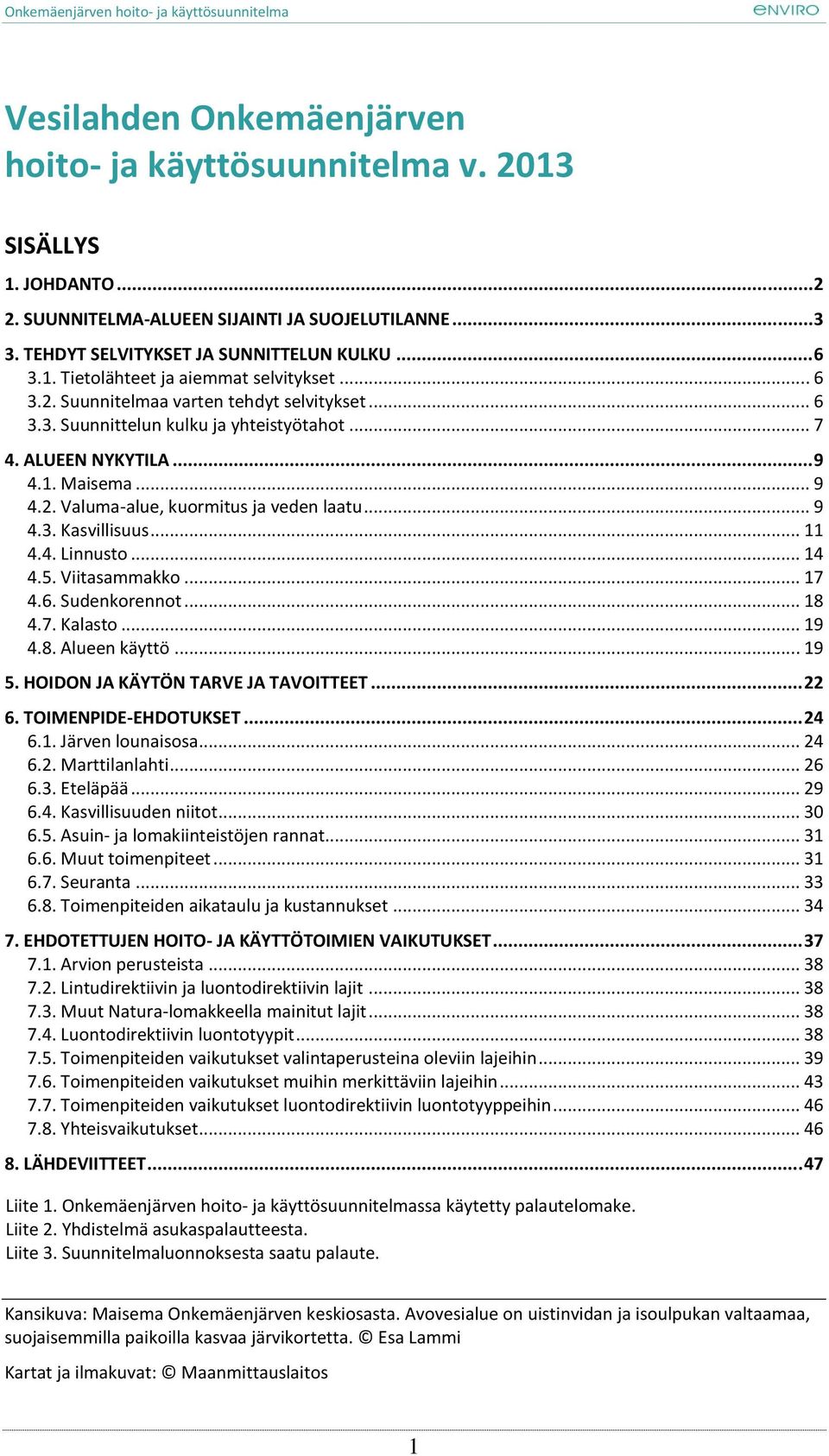 .. 11 4.4. Linnusto... 14 4.5. Viitasammakko... 17 4.6. Sudenkorennot... 18 4.7. Kalasto... 19 4.8. Alueen käyttö... 19 5. HOIDON JA KÄYTÖN TARVE JA TAVOITTEET... 22 6. TOIMENPIDE-EHDOTUKSET... 24 6.