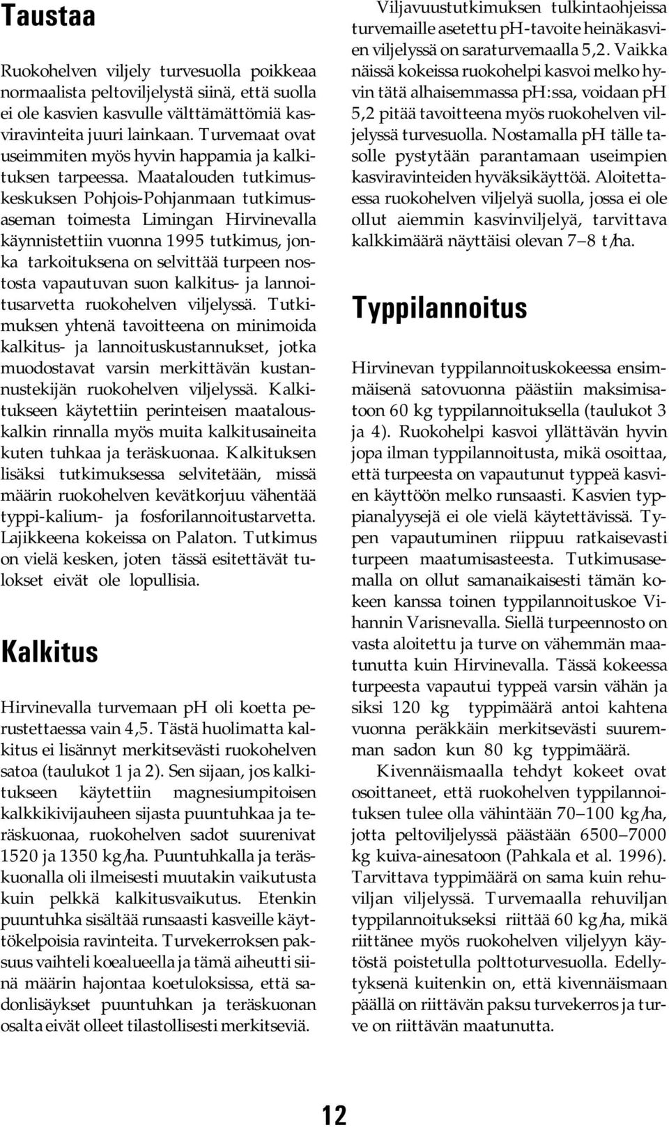 Maatalouden tutkimuskeskuksen Pohjois-Pohjanmaan tutkimusaseman toimesta Limingan Hirvinevalla käynnistettiin vuonna 1995 tutkimus, jonka tarkoituksena on selvittää turpeen nostosta vapautuvan suon