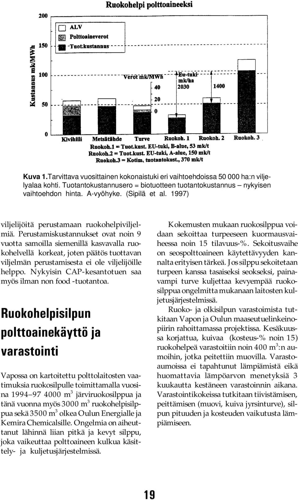 Perustamiskustannukset ovat noin 9 vuotta samoilla siemenillä kasvavalla ruokohelvellä korkeat, joten päätös tuottavan viljelmän perustamisesta ei ole viljelijöille helppo.