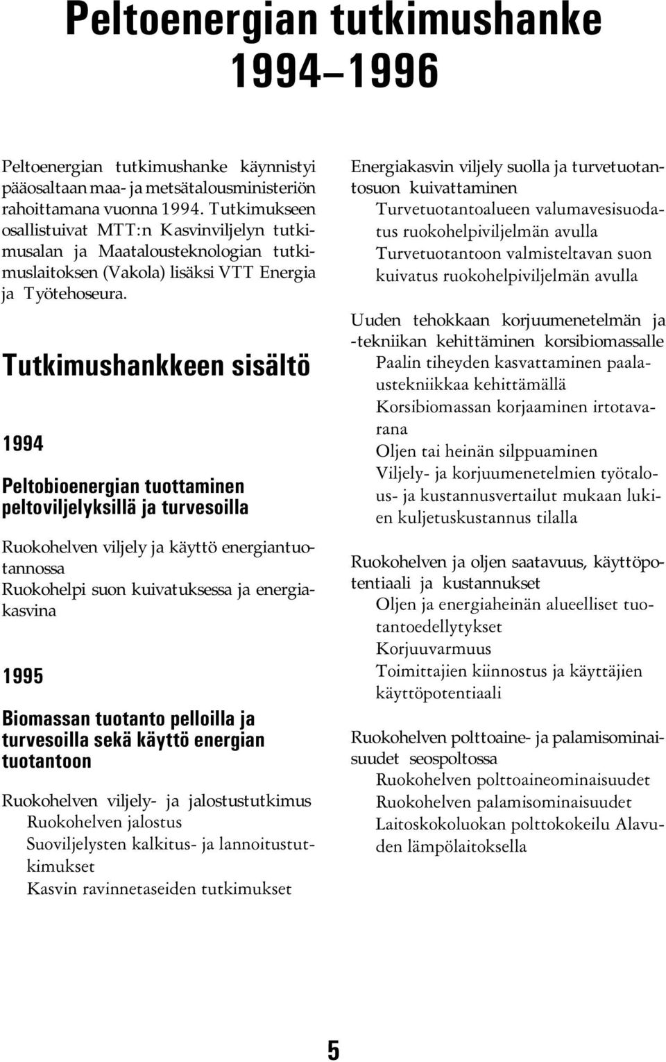 Tutkimushankkeen sisältö 1994 Peltobioenergian tuottaminen peltoviljelyksillä ja turvesoilla Ruokohelven viljely ja käyttö energiantuotannossa Ruokohelpi suon kuivatuksessa ja energiakasvina 1995