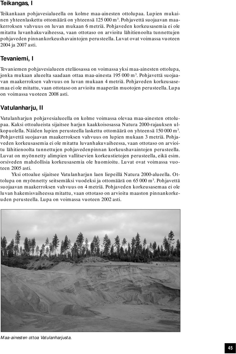 Pohjaveden korkeusasemia ei ole mitattu luvanhakuvaiheessa, vaan ottotaso on arvioitu lähitienoolta tunnettujen pohjaveden pinnankorkeushavaintojen perusteella.