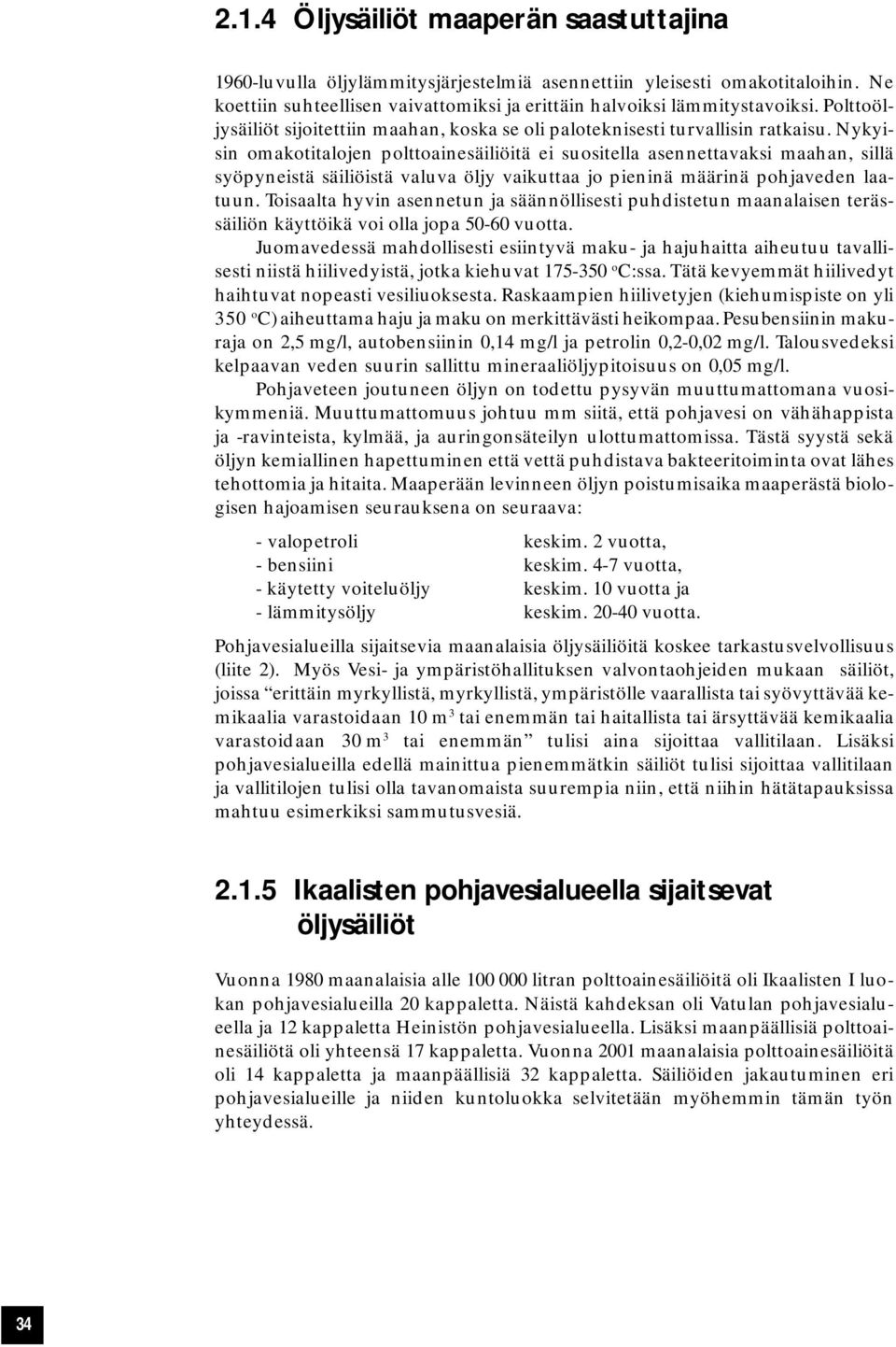 Nykyisin omakotitalojen polttoainesäiliöitä ei suositella asennettavaksi maahan, sillä syöpyneistä säiliöistä valuva öljy vaikuttaa jo pieninä määrinä pohjaveden laatuun.