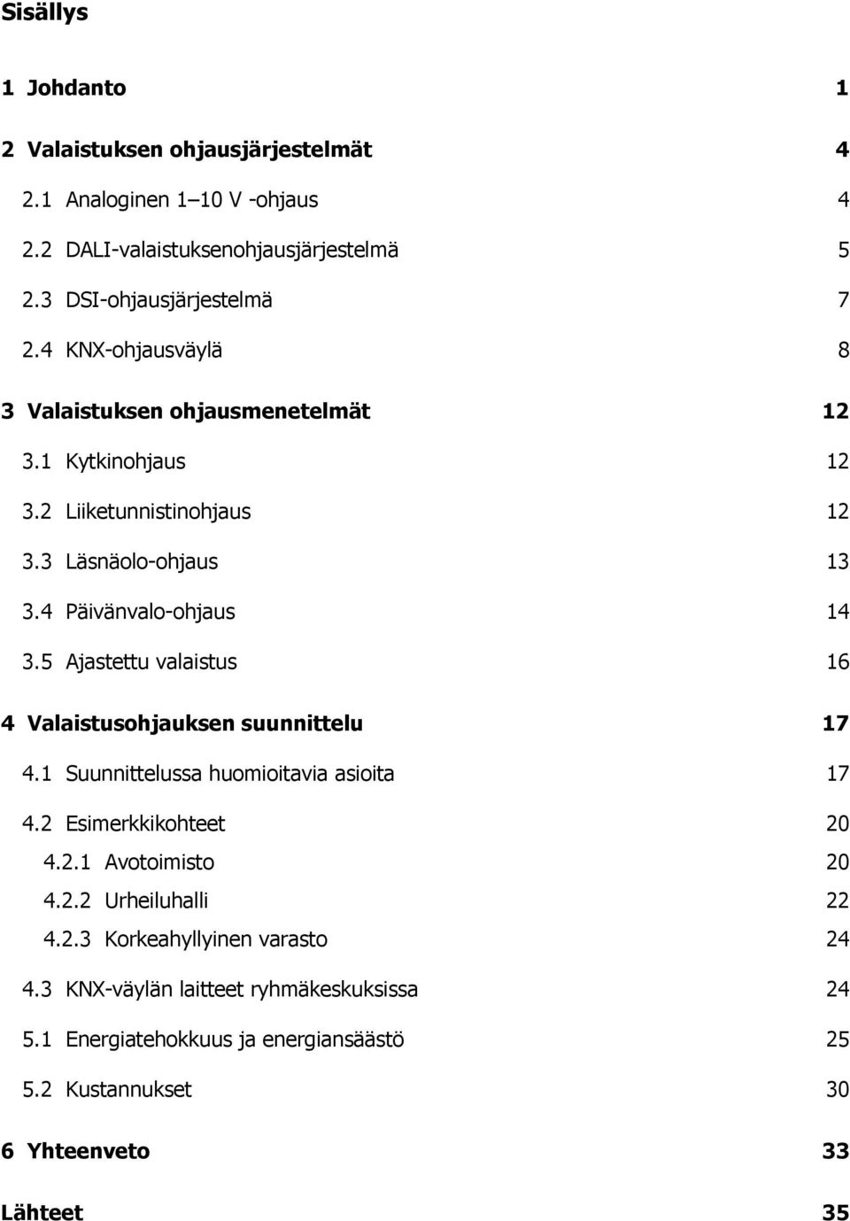 5 Ajastettu valaistus 16 4 Valaistusohjauksen suunnittelu 17 4.1 Suunnittelussa huomioitavia asioita 17 4.2 Esimerkkikohteet 20 4.2.1 Avotoimisto 20 4.2.2 Urheiluhalli 22 4.