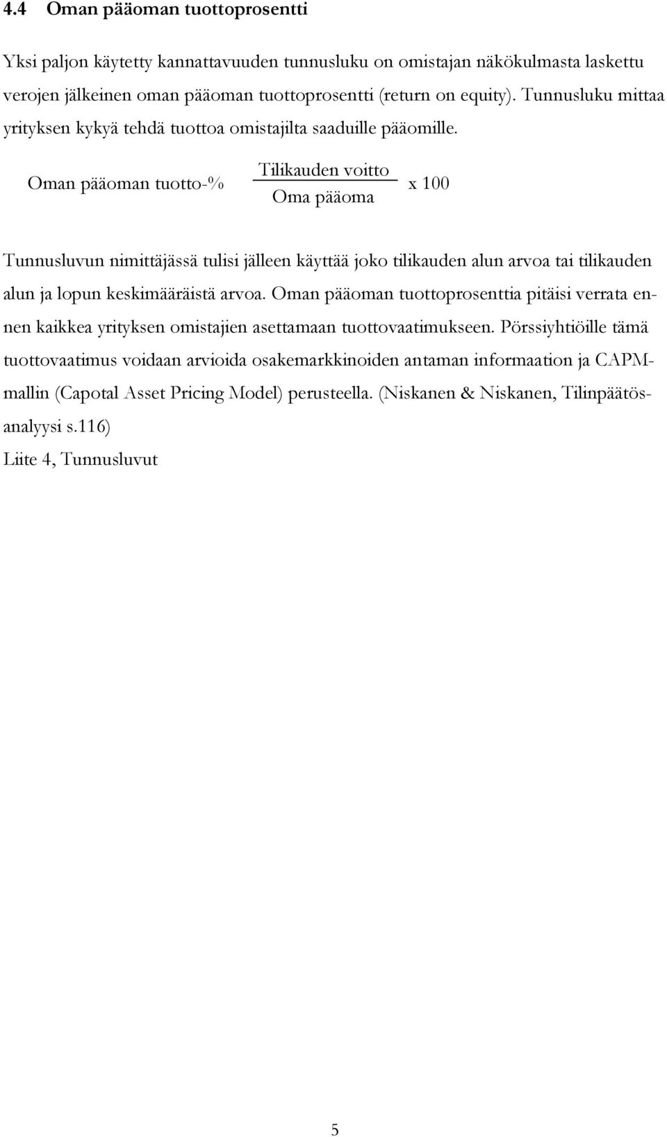 Oman pääoman tuotto-% Tilikauden voitto Oma pääoma x 100 Tunnusluvun nimittäjässä tulisi jälleen käyttää joko tilikauden alun arvoa tai tilikauden alun ja lopun keskimääräistä arvoa.