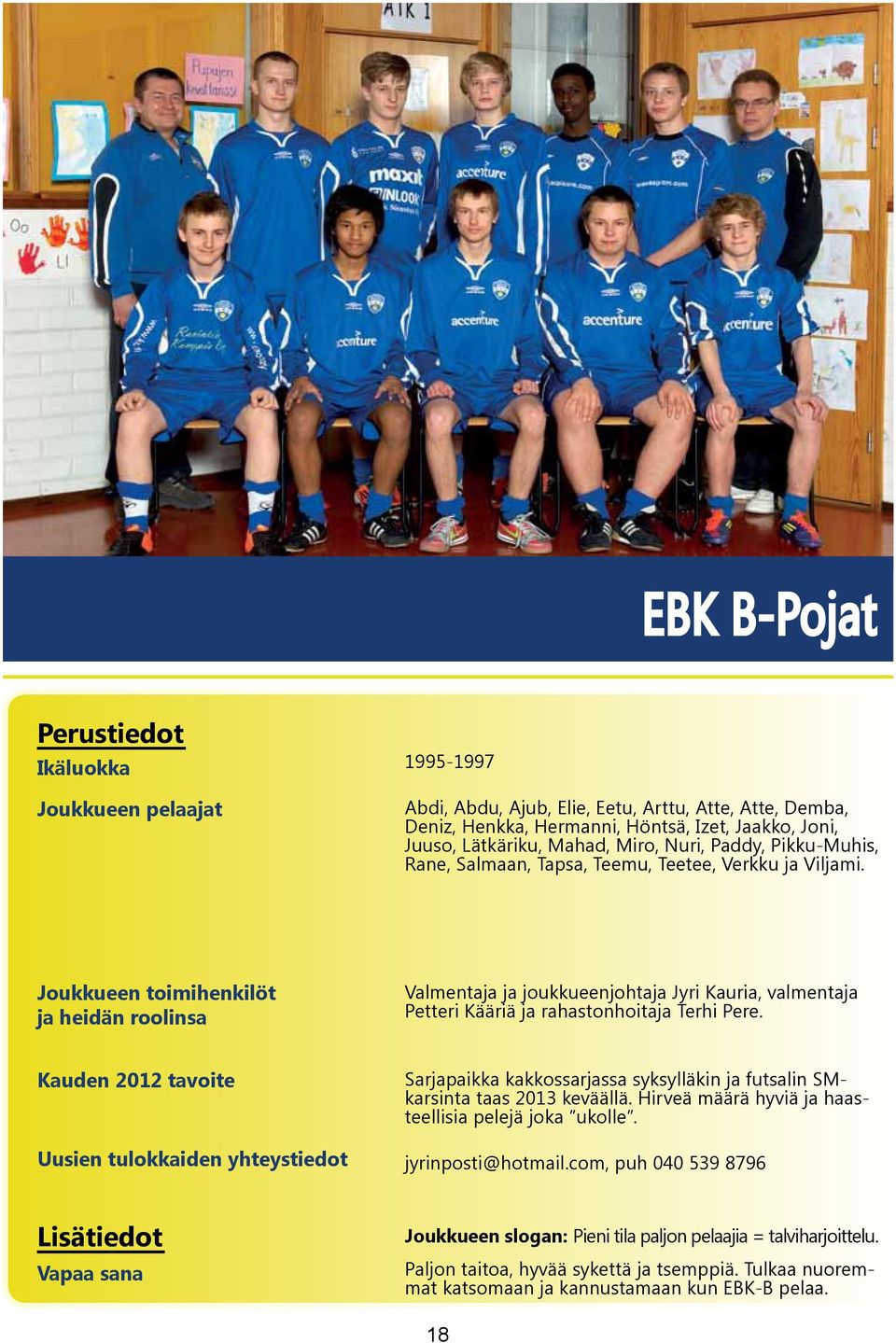 Sarjapaikka kakkossarjassa syksylläkin ja futsalin SMkarsinta taas 2013 keväällä. Hirveä määrä hyviä ja haasteellisia pelejä joka ukolle. jyrinposti@hotmail.