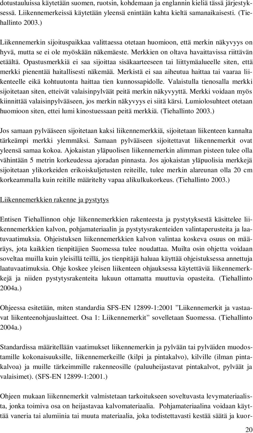 Opastusmerkkiä ei saa sijoittaa sisäkaarteeseen tai liittymäalueelle siten, että merkki pienentää haitallisesti näkemää.