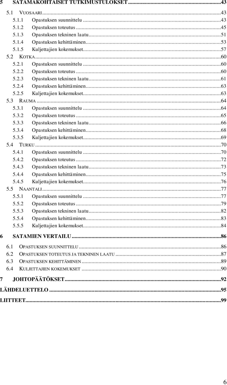 ..64 5.3.1 Opastuksen suunnittelu...64 5.3.2 Opastuksen toteutus...65 5.3.3 Opastuksen tekninen laatu...66 5.3.4 Opastuksen kehittäminen...68 5.3.5 Kuljettajien kokemukset...69 5.4 TURKU...70 5.4.1 Opastuksen suunnittelu...70 5.4.2 Opastuksen toteutus...72 5.