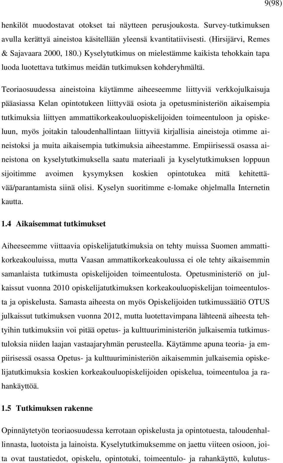 Teoriaosuudessa aineistoina käytämme aiheeseemme liittyviä verkkojulkaisuja pääasiassa Kelan opintotukeen liittyvää osiota ja opetusministeriön aikaisempia tutkimuksia liittyen