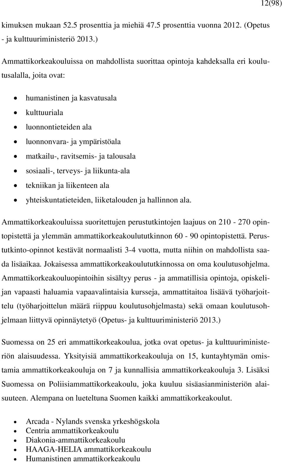 matkailu-, ravitsemis- ja talousala sosiaali-, terveys- ja liikunta-ala tekniikan ja liikenteen ala yhteiskuntatieteiden, liiketalouden ja hallinnon ala.