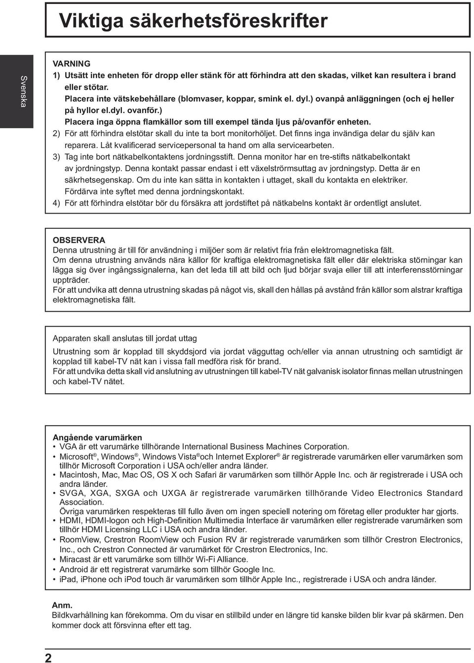 ) Placera inga öppna amkällor som till exempel tända ljus på/ovanför enheten. 2) För att förhindra elstötar skall du inte ta bort monitorhöljet. Det nns inga invändiga delar du själv kan reparera.