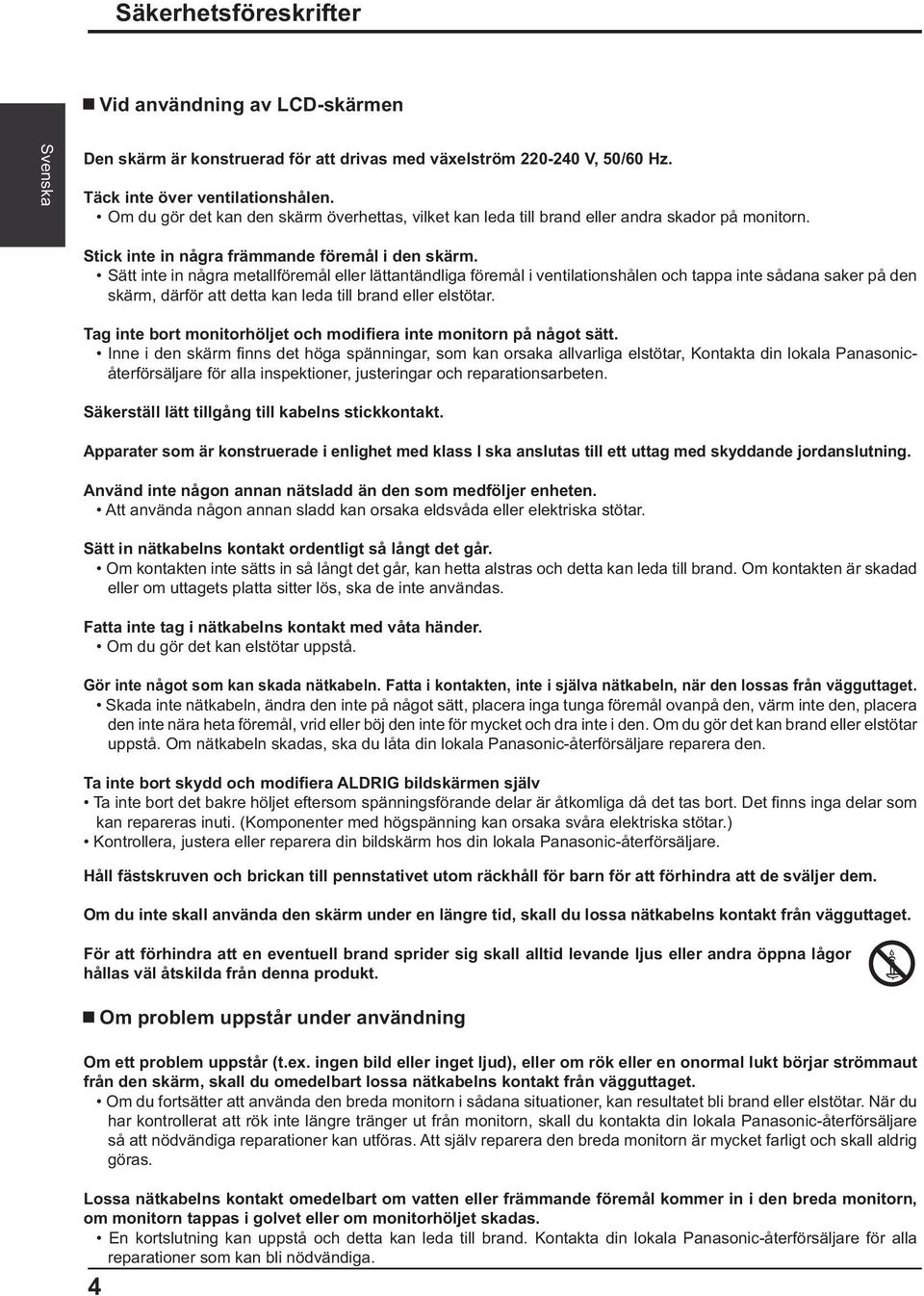 Sätt inte in några metallföremål eller lättantändliga föremål i ventilationshålen och tappa inte sådana saker på den skärm, därför att detta kan leda till brand eller elstötar.