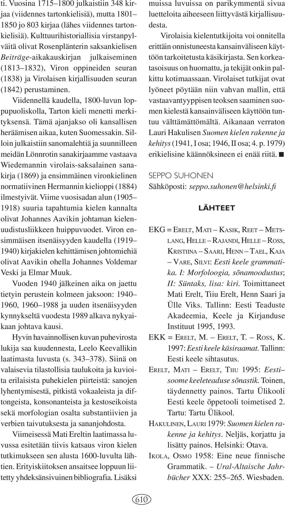 (1842) perustaminen. Viidennellä kaudella, 1800-luvun loppupuoliskolla, Tarton kieli menetti merkityksensä. Tämä ajanjakso oli kansallisen heräämisen aikaa, kuten Suomessakin.