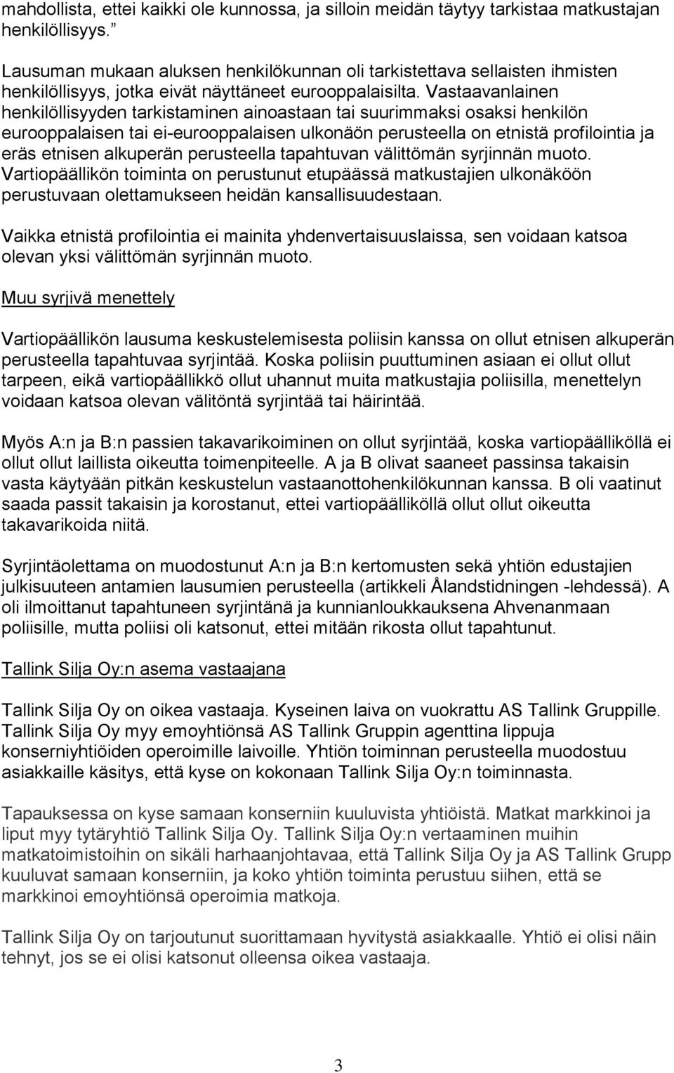 Vastaavanlainen henkilöllisyyden tarkistaminen ainoastaan tai suurimmaksi osaksi henkilön eurooppalaisen tai ei-eurooppalaisen ulkonäön perusteella on etnistä profilointia ja eräs etnisen alkuperän