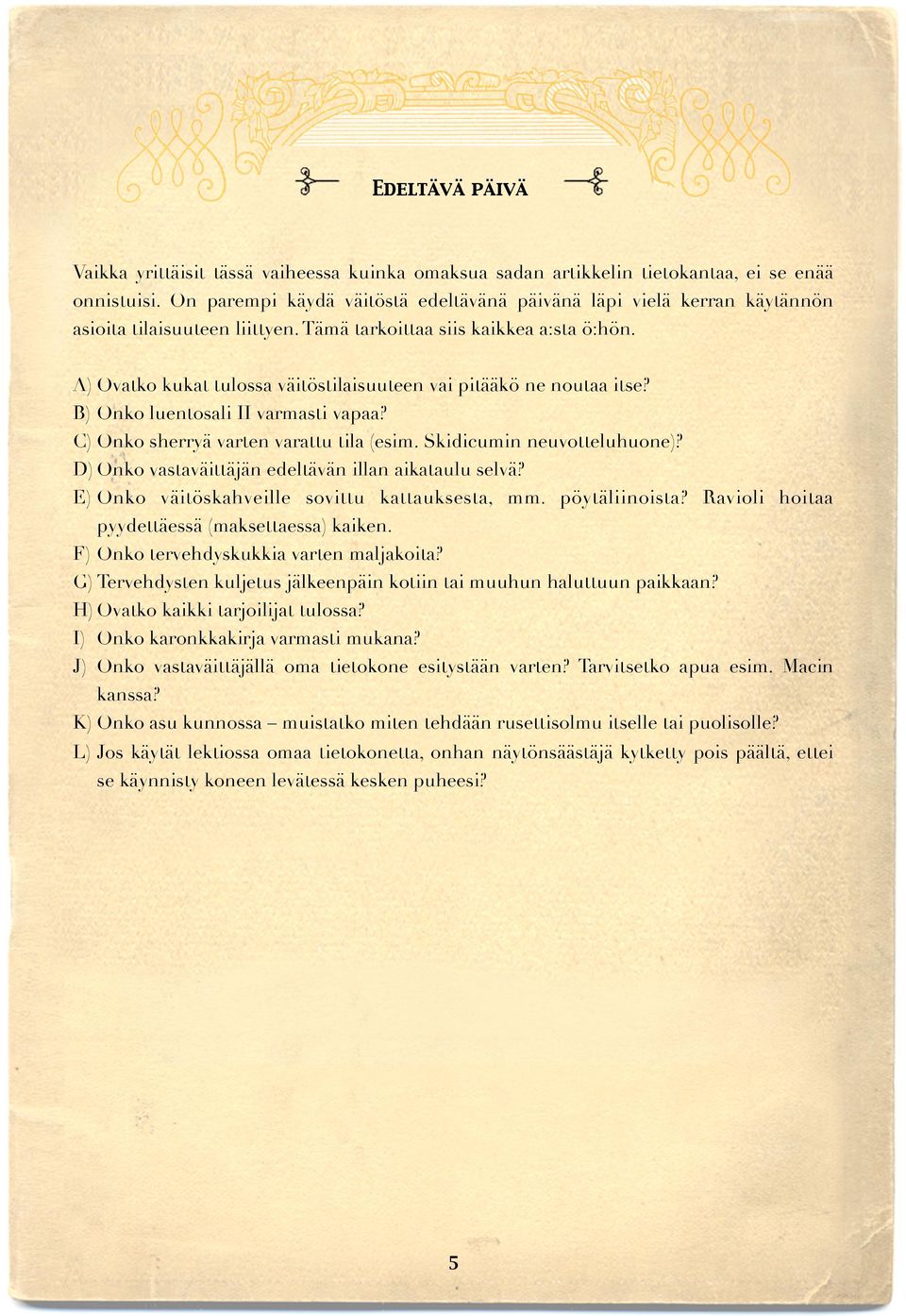 A) Ovatko kukat tulossa väitöstilaisuuteen vai pitääkö ne noutaa itse? B) Onko luentosali II varmasti vapaa? C) Onko sherryä varten varattu tila (esim. Skidicumin neuvotteluhuone)?